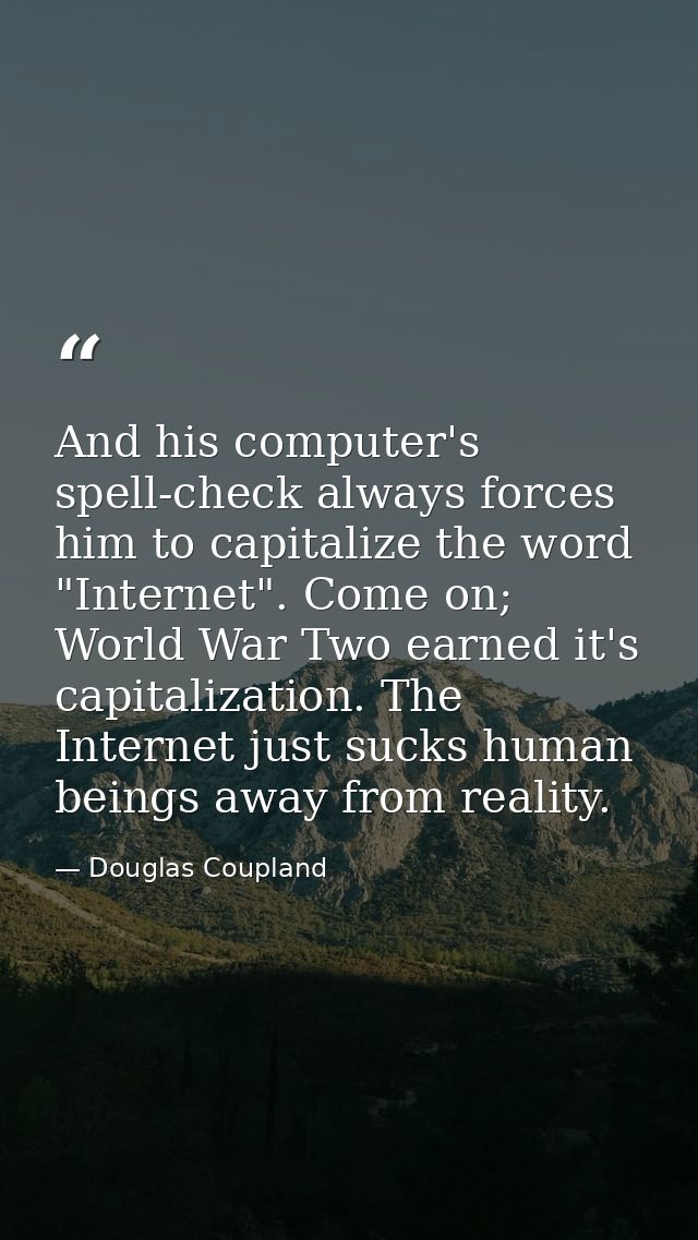 And his computer's spell-check always forces him to capitalize the word "Internet". Come on; World War Two earned it's c — Douglas Coupland