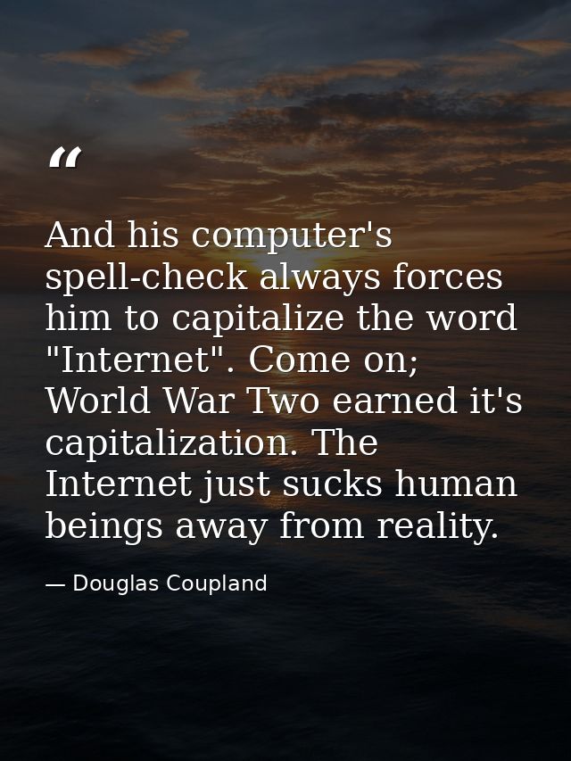 And his computer's spell-check always forces him to capitalize the word "Internet". Come on; World War Two earned it's c — Douglas Coupland