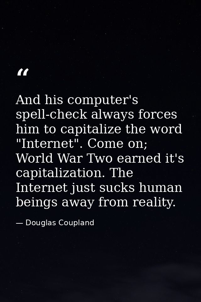 And his computer's spell-check always forces him to capitalize the word "Internet". Come on; World War Two earned it's c — Douglas Coupland