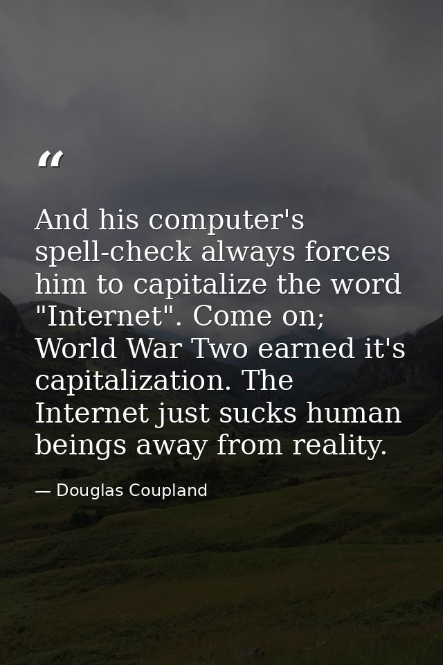 And his computer's spell-check always forces him to capitalize the word "Internet". Come on; World War Two earned it's c — Douglas Coupland