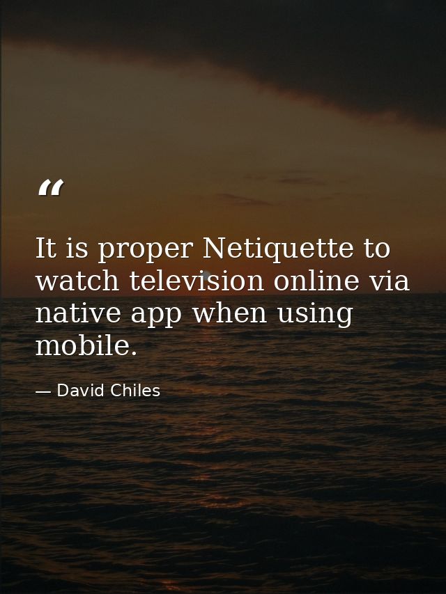 It is proper ‎Netiquette to watch television online via native ‎app when using ‪mobile. — David Chiles