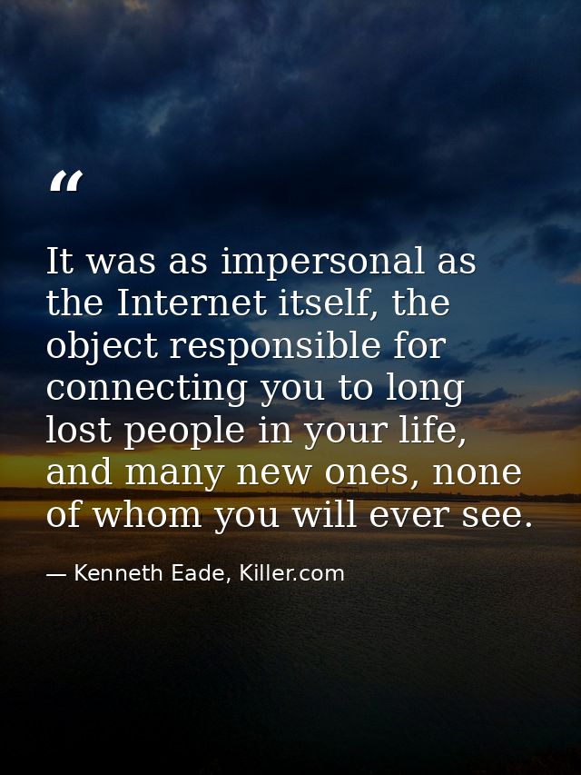 It was as impersonal as the Internet itself, the object responsible for connecting you to long lost people in your life, — Kenneth Eade, Killer.com
