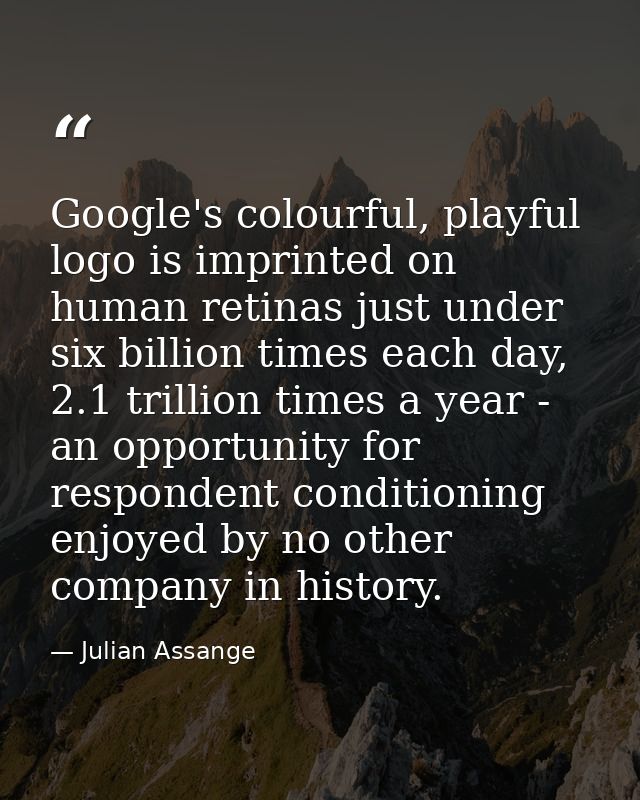 Google's colourful, playful logo is imprinted on human retinas just under six billion times each day, 2.1 trillion times — Julian Assange
