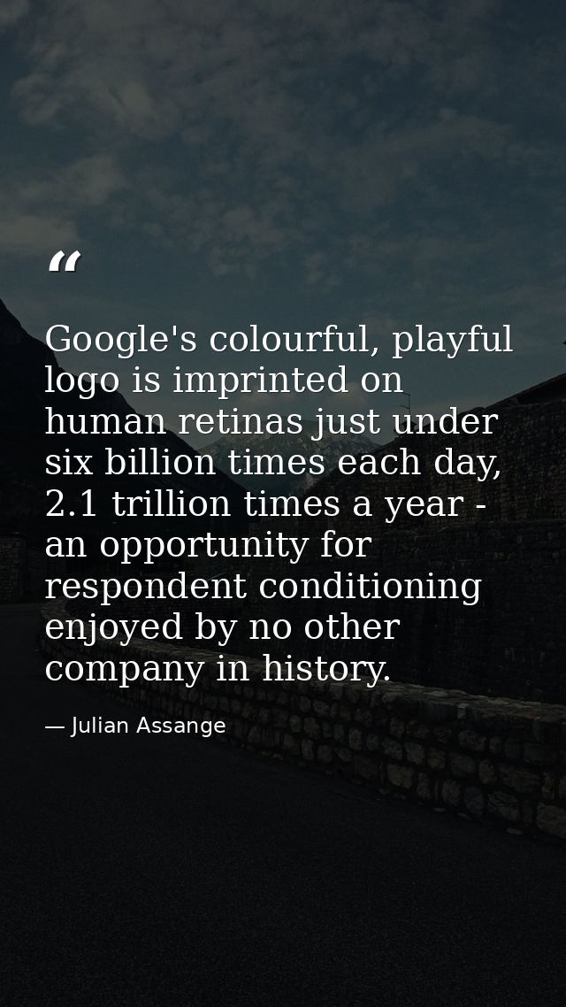 Google's colourful, playful logo is imprinted on human retinas just under six billion times each day, 2.1 trillion times — Julian Assange