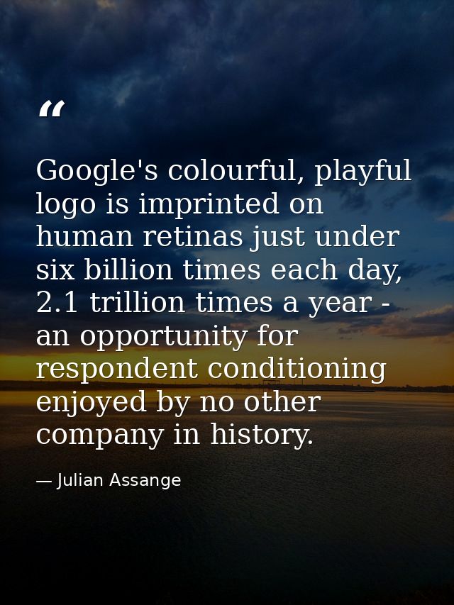 Google's colourful, playful logo is imprinted on human retinas just under six billion times each day, 2.1 trillion times — Julian Assange