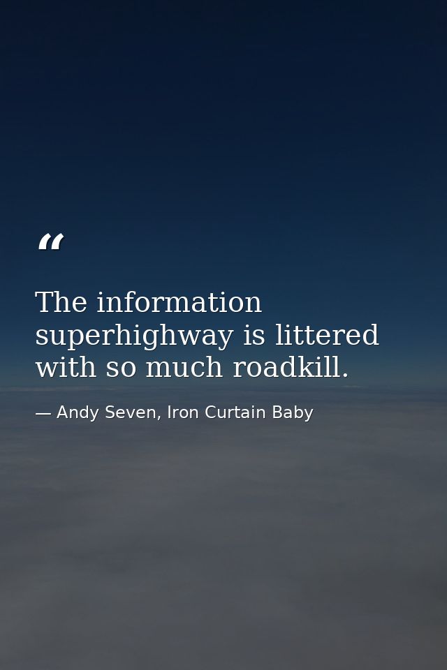 The information superhighway is littered with so much roadkill. — Andy Seven, Iron Curtain Baby