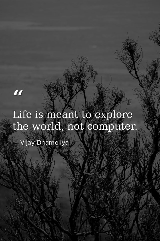Life is meant to explore the world, not computer. — Vijay Dhameliya