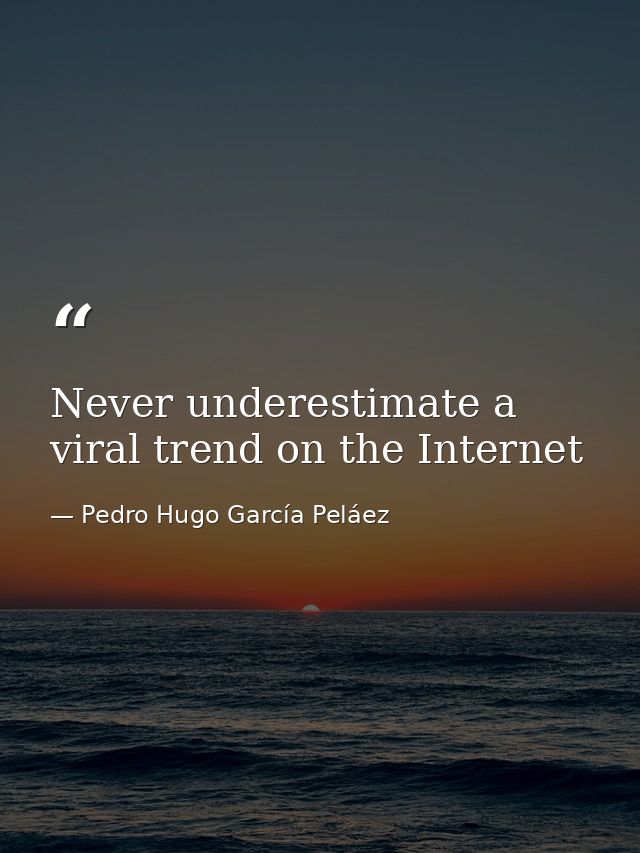 Never underestimate a viral trend on the Internet — Pedro Hugo García Peláez