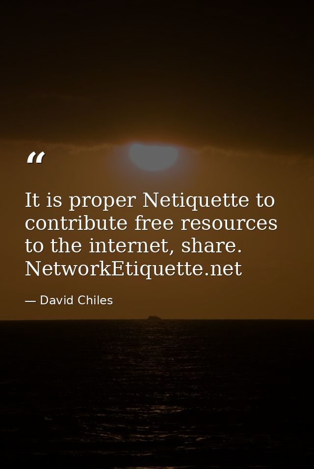 It is proper Netiquette to contribute free resources to the internet, share. NetworkEtiquette.net — David Chiles