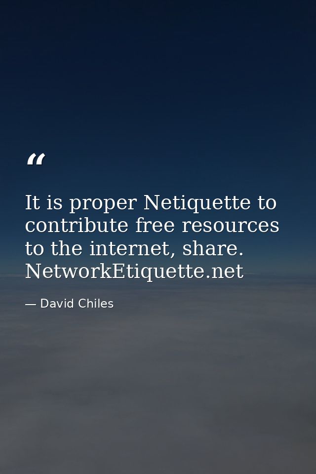 It is proper Netiquette to contribute free resources to the internet, share. NetworkEtiquette.net — David Chiles