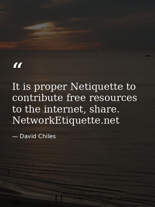 It is proper Netiquette to contribute free resources to the internet, share. NetworkEtiquette.net — David Chiles