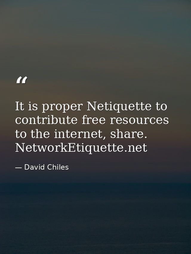 It is proper Netiquette to contribute free resources to the internet, share. NetworkEtiquette.net — David Chiles
