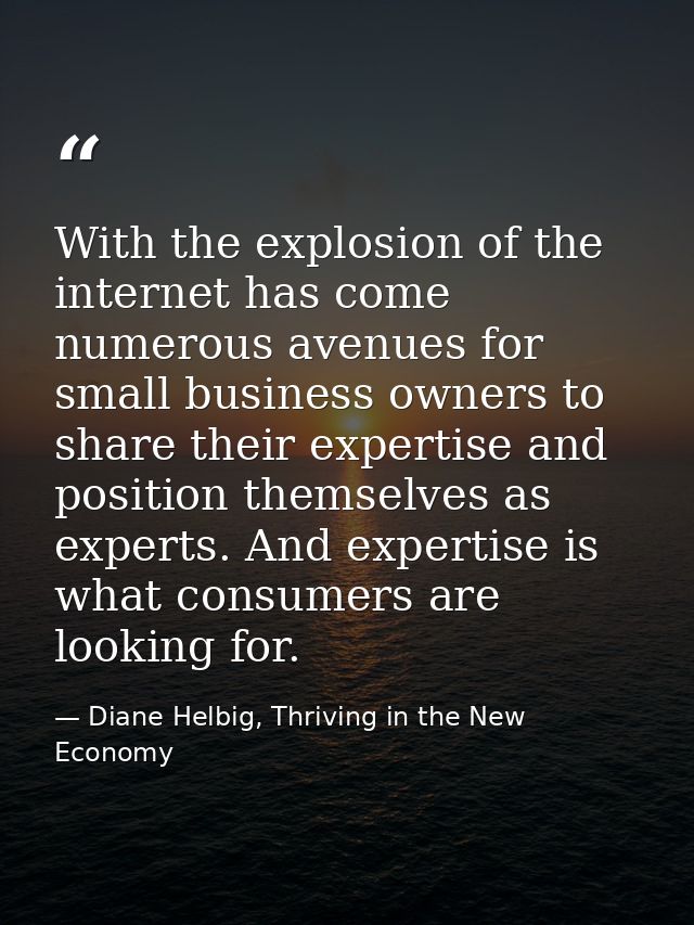 With the explosion of the internet has come numerous avenues for small business owners to share their expertise and posi — Diane Helbig, Thriving in the New Economy