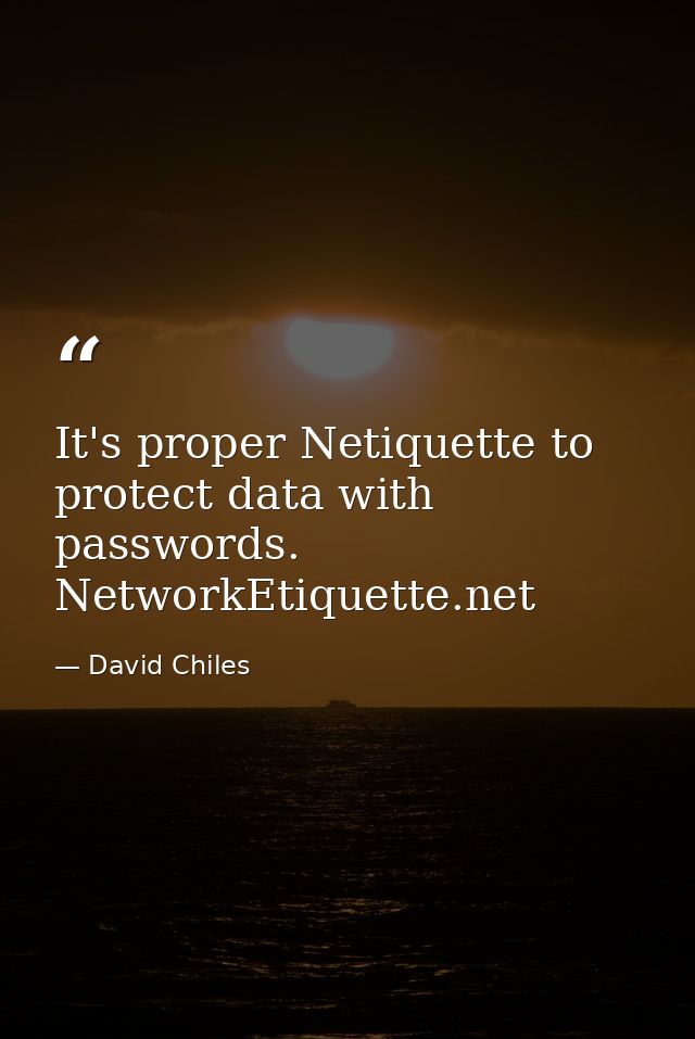 It's proper Netiquette to protect data with passwords. NetworkEtiquette.net — David Chiles
