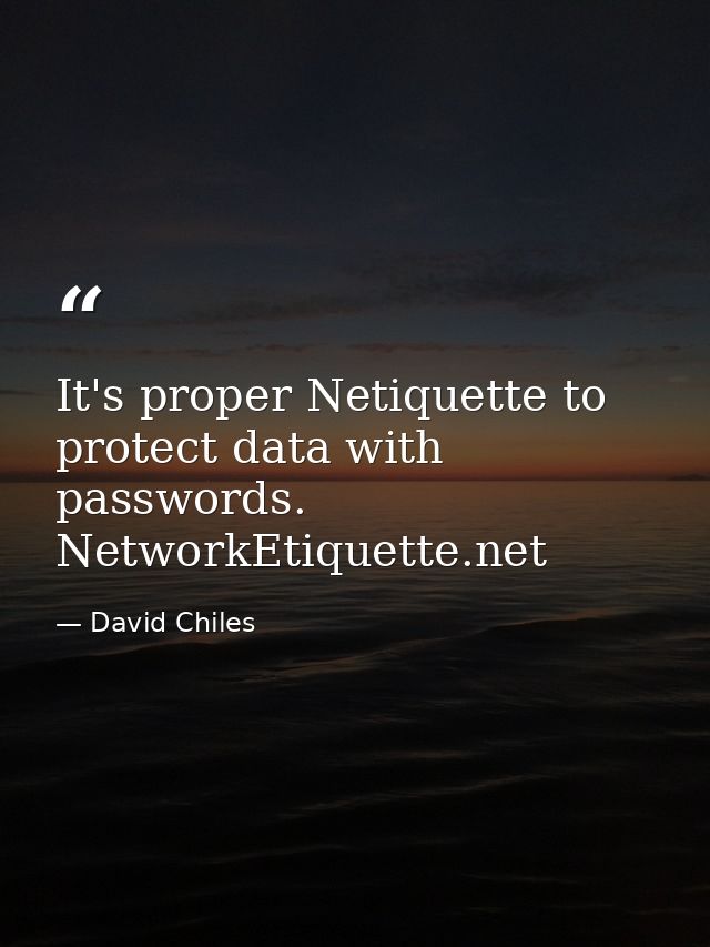 It's proper Netiquette to protect data with passwords. NetworkEtiquette.net — David Chiles