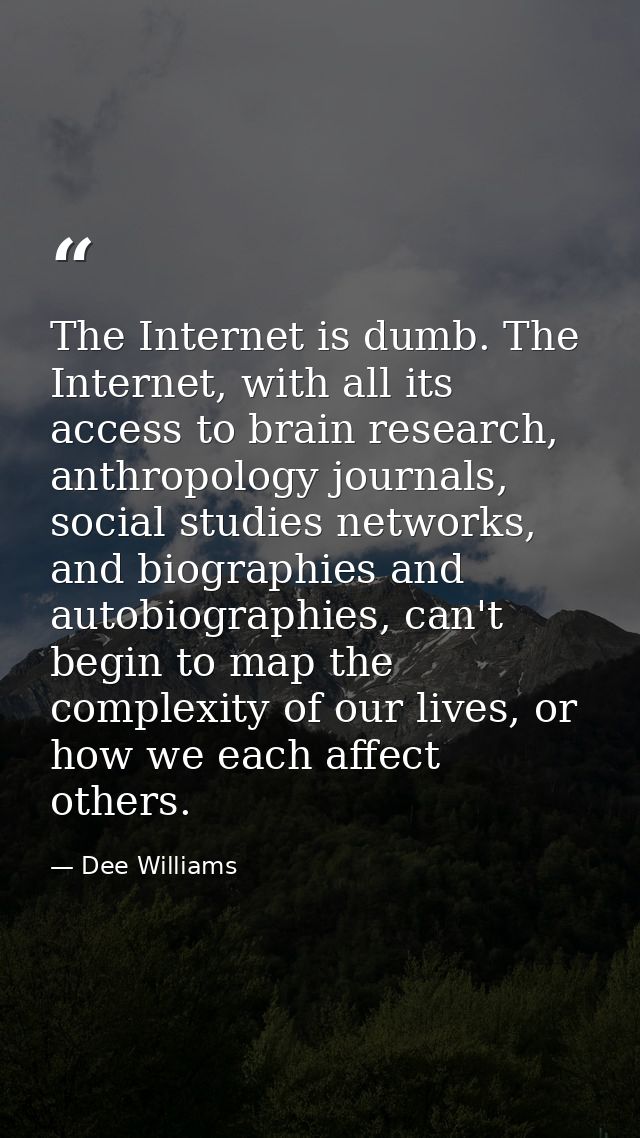 The Internet is dumb. The Internet, with all its access to brain research, anthropology journals, social studies network — Dee Williams