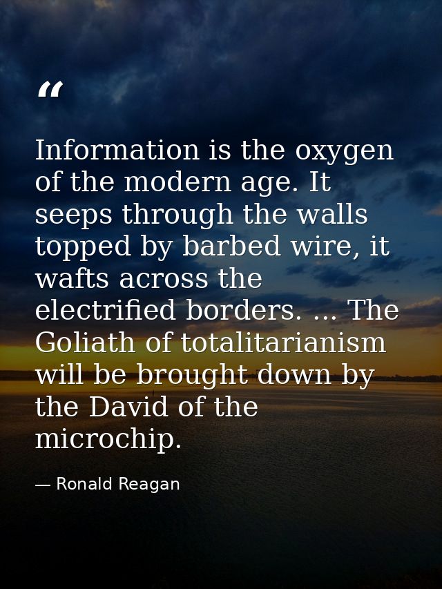 Information is the oxygen of the modern age. It seeps through the walls topped by barbed wire, it wafts across the elect — Ronald Reagan