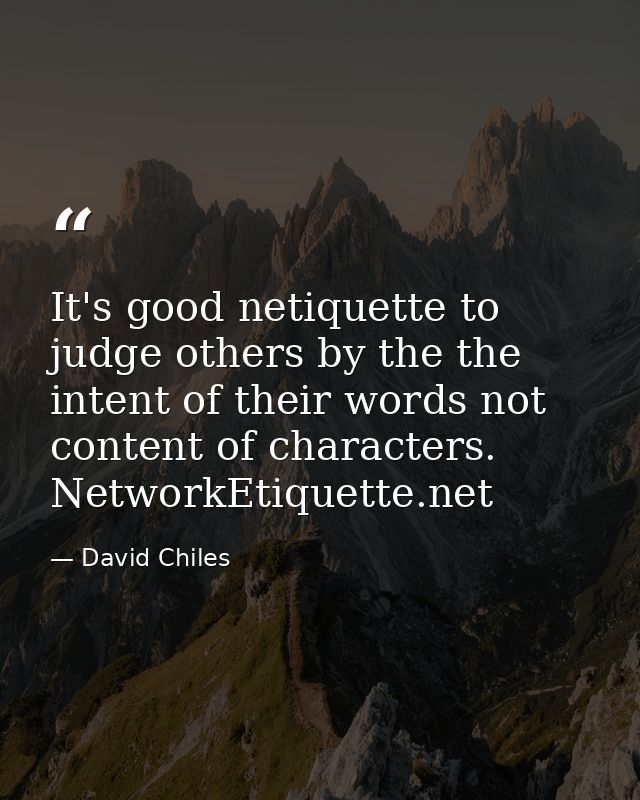 It's good netiquette to judge others by the the intent of their words not content of characters. NetworkEtiquette.net — David Chiles