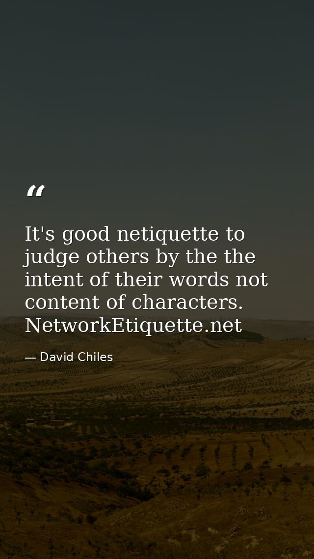 It's good netiquette to judge others by the the intent of their words not content of characters. NetworkEtiquette.net — David Chiles