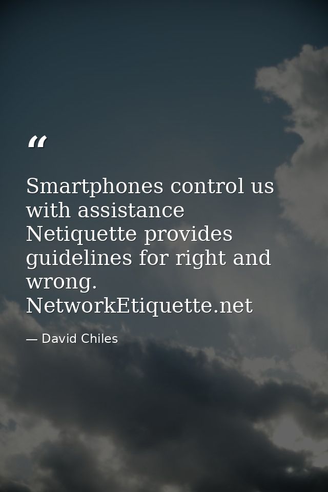 Smartphones control us with assistance Netiquette provides guidelines for right and wrong. NetworkEtiquette.net — David Chiles
