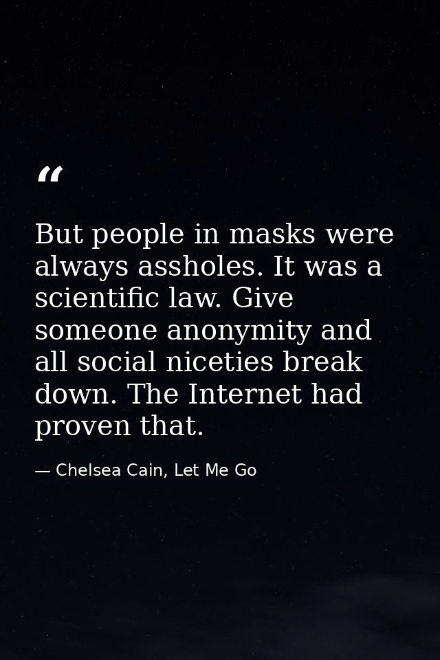 But people in masks were always assholes. It was a scientific law. Give someone anonymity and all social niceties break  — Chelsea Cain, Let Me Go