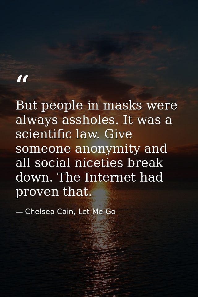 But people in masks were always assholes. It was a scientific law. Give someone anonymity and all social niceties break  — Chelsea Cain, Let Me Go
