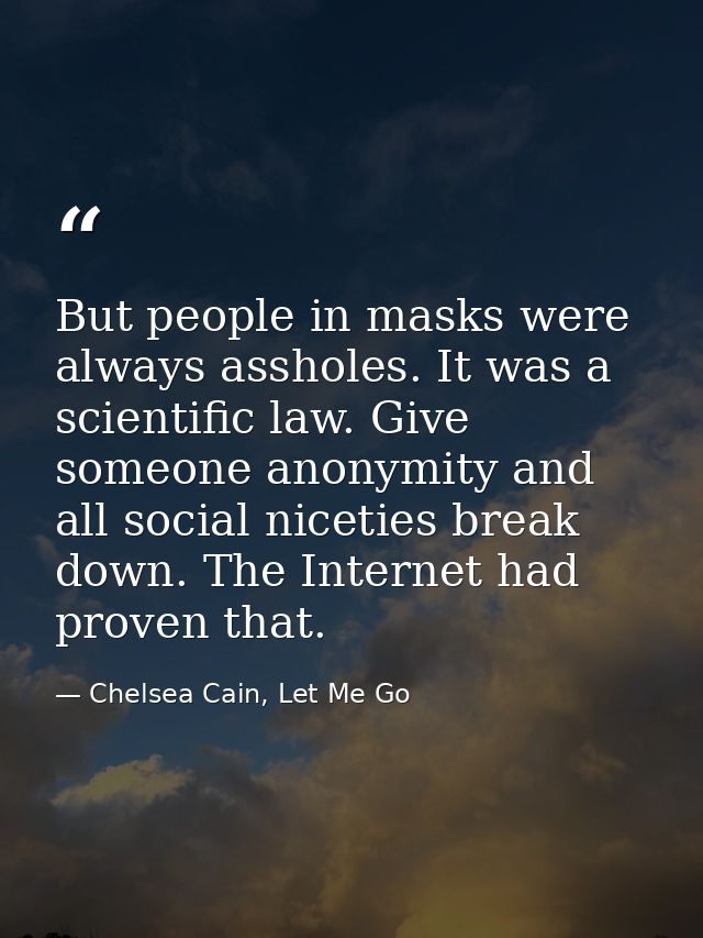 But people in masks were always assholes. It was a scientific law. Give someone anonymity and all social niceties break  — Chelsea Cain, Let Me Go