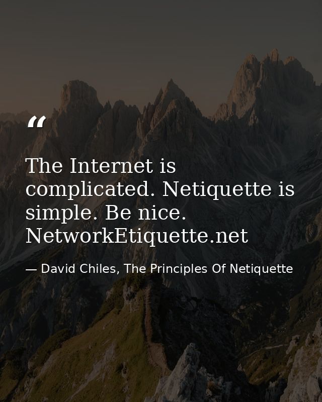 The Internet is complicated. Netiquette is simple. Be nice. NetworkEtiquette.net — David Chiles, The Principles Of Netiquette