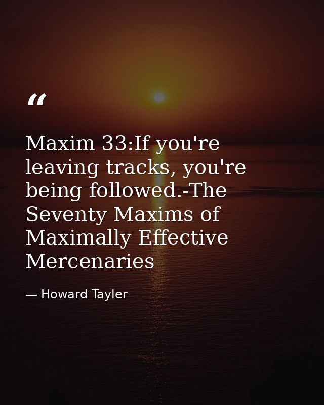 Maxim 33:If you're leaving tracks, you're being followed.-The Seventy Maxims of Maximally Effective Mercenaries — Howard Tayler