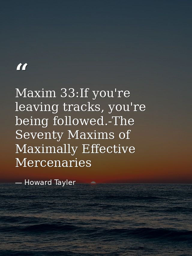 Maxim 33:If you're leaving tracks, you're being followed.-The Seventy Maxims of Maximally Effective Mercenaries — Howard Tayler