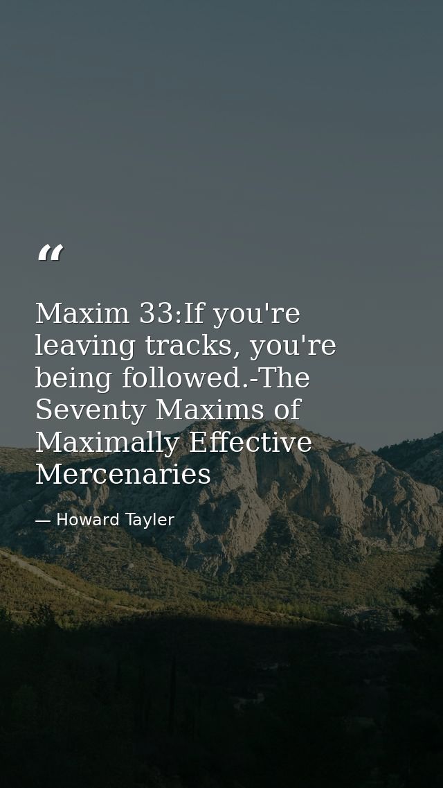 Maxim 33:If you're leaving tracks, you're being followed.-The Seventy Maxims of Maximally Effective Mercenaries — Howard Tayler