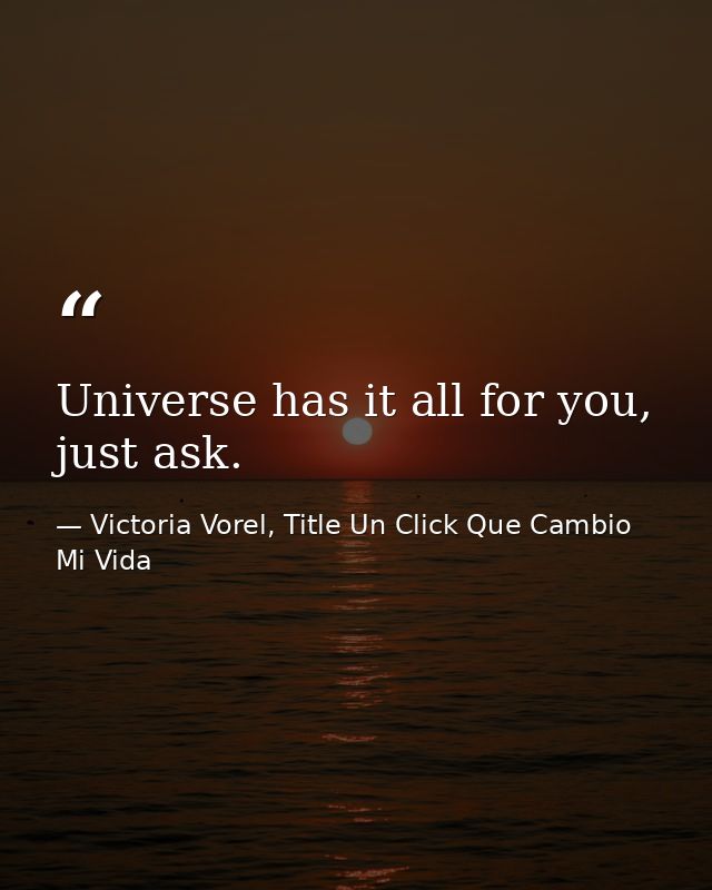 Universe has it all for you, just ask. — Victoria Vorel, Title Un Click Que Cambio Mi Vida