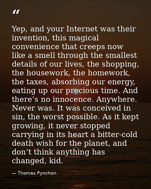 Yep, and your Internet was their invention, this magical convenience that creeps now like a smell through the smallest d — Thomas Pynchon
