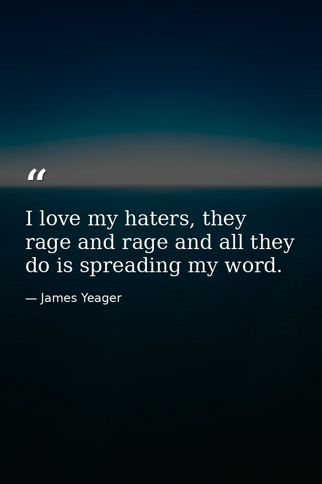 I love my haters, they rage and rage and all they do is spreading my word. — James Yeager