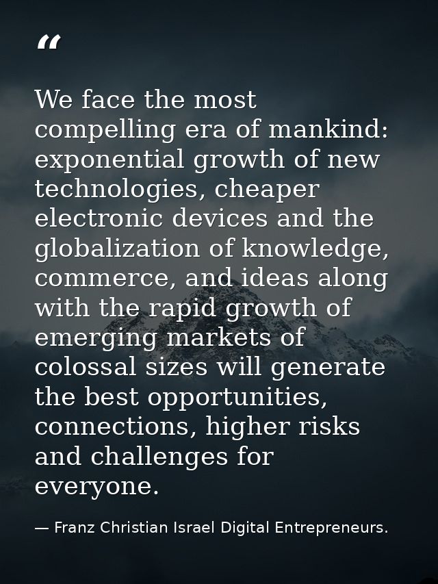 We face the most compelling era of mankind: exponential growth of new technologies, cheaper electronic devices and the g — Franz Christian Israel Digital Entrepreneurs.
