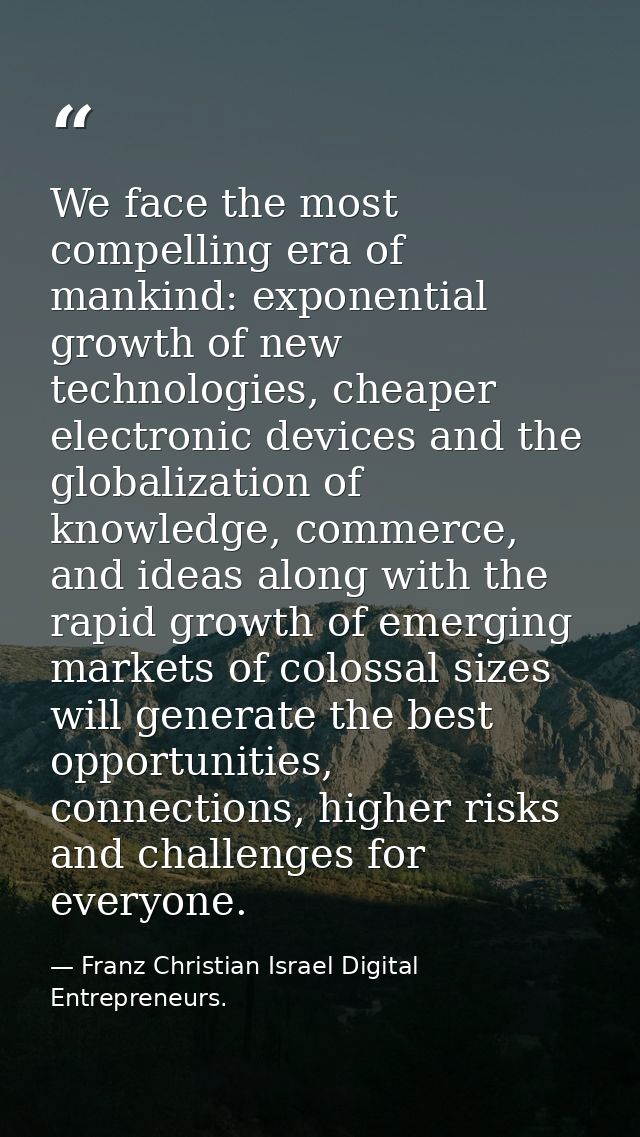 We face the most compelling era of mankind: exponential growth of new technologies, cheaper electronic devices and the g — Franz Christian Israel Digital Entrepreneurs.