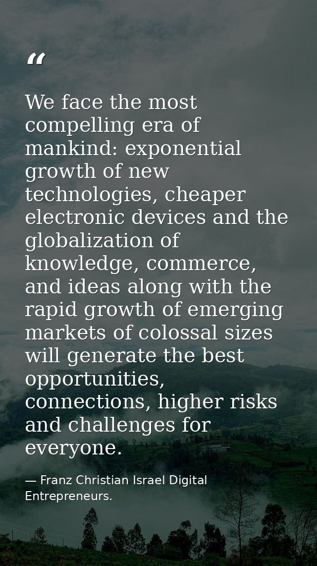 We face the most compelling era of mankind: exponential growth of new technologies, cheaper electronic devices and the g — Franz Christian Israel Digital Entrepreneurs.