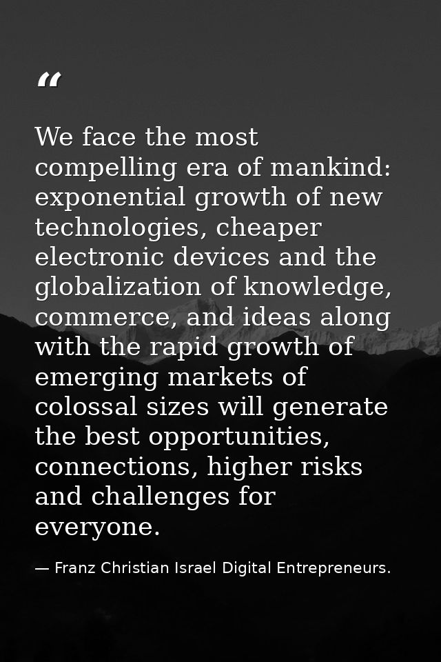 We face the most compelling era of mankind: exponential growth of new technologies, cheaper electronic devices and the g — Franz Christian Israel Digital Entrepreneurs.