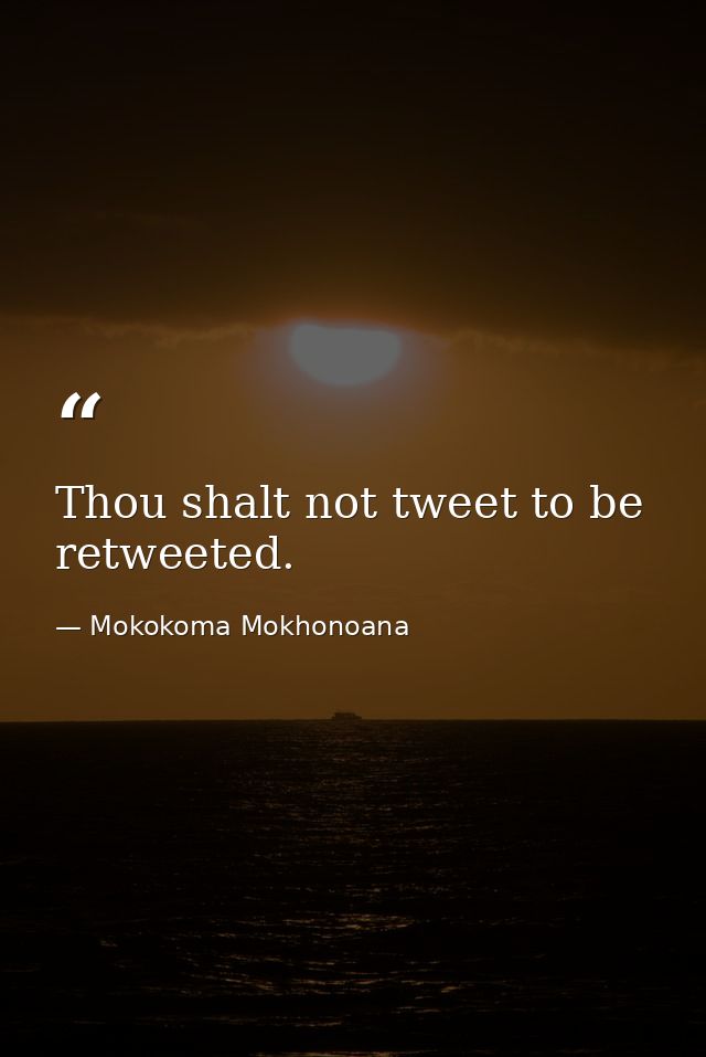 Thou shalt not tweet to be retweeted. — Mokokoma Mokhonoana