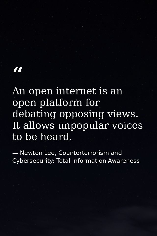 An open internet is an open platform for debating opposing views. It allows unpopular voices to be heard. — Newton Lee, Counterterrorism and Cybersecurity: Total Information Awareness