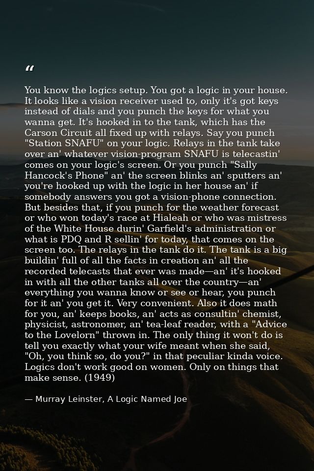 You know the logics setup. You got a logic in your house. It looks like a vision receiver used to, only it's got keys in — Murray Leinster, A Logic Named Joe