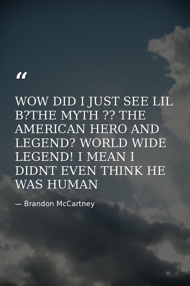 WOW DID I JUST SEE LIL B?THE MYTH ?? THE AMERICAN HERO AND LEGEND? WORLD WIDE LEGEND! I MEAN I DIDNT EVEN THINK HE WAS H — Brandon McCartney