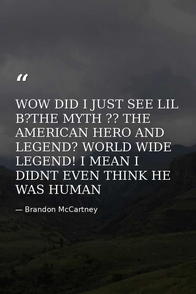 WOW DID I JUST SEE LIL B?THE MYTH ?? THE AMERICAN HERO AND LEGEND? WORLD WIDE LEGEND! I MEAN I DIDNT EVEN THINK HE WAS H — Brandon McCartney