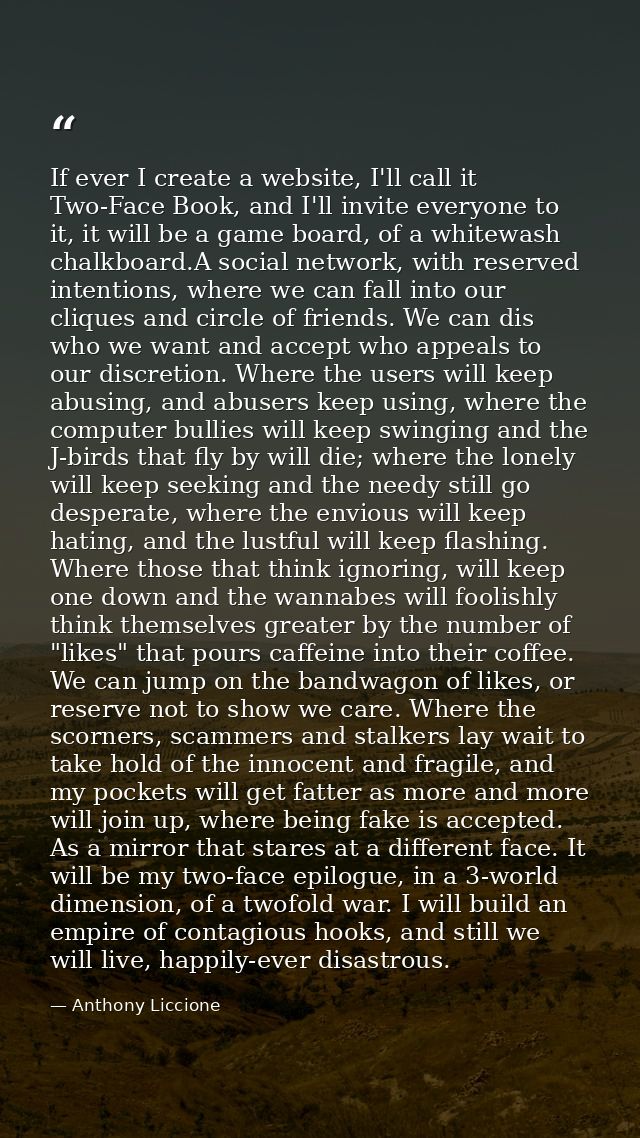 If ever I create a website, I'll call it Two-Face Book, and I'll invite everyone to it, it will be a game board, of a wh — Anthony Liccione