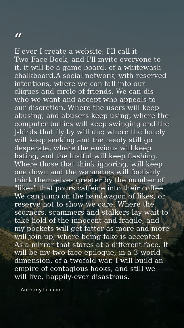 If ever I create a website, I'll call it Two-Face Book, and I'll invite everyone to it, it will be a game board, of a wh — Anthony Liccione