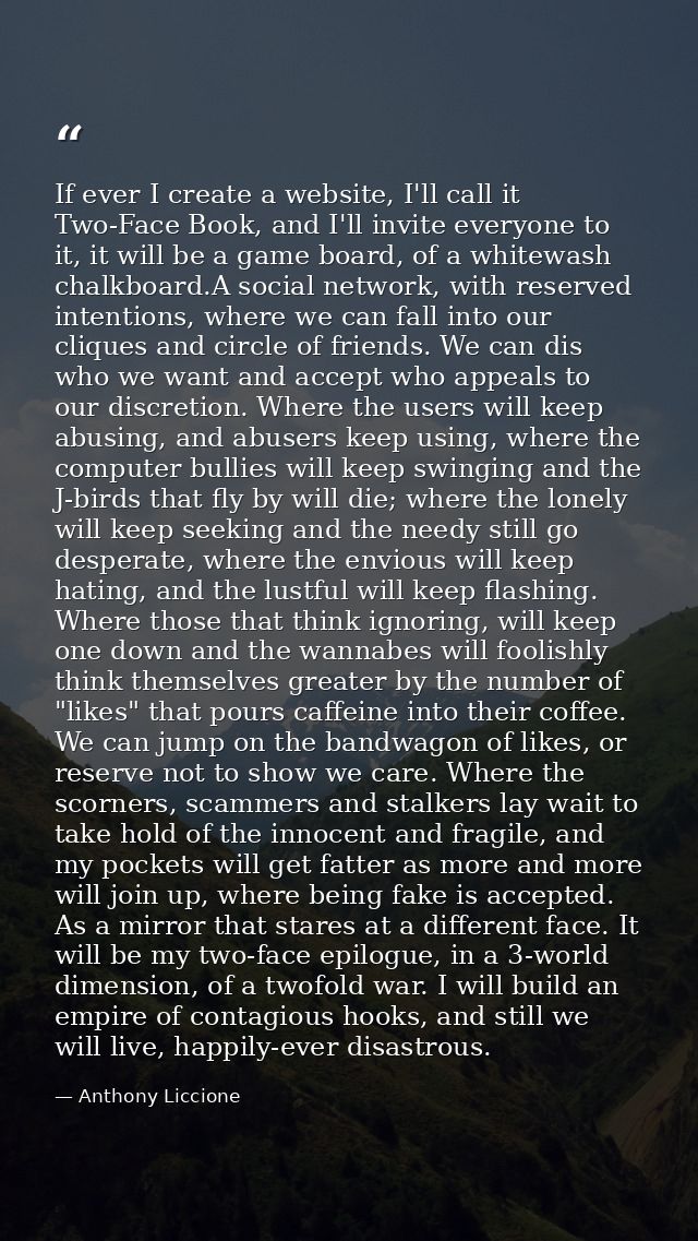 If ever I create a website, I'll call it Two-Face Book, and I'll invite everyone to it, it will be a game board, of a wh — Anthony Liccione