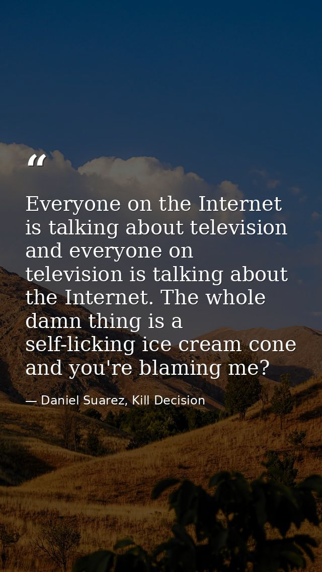 Everyone on the Internet is talking about television and everyone on television is talking about the Internet. The whole — Daniel Suarez, Kill Decision
