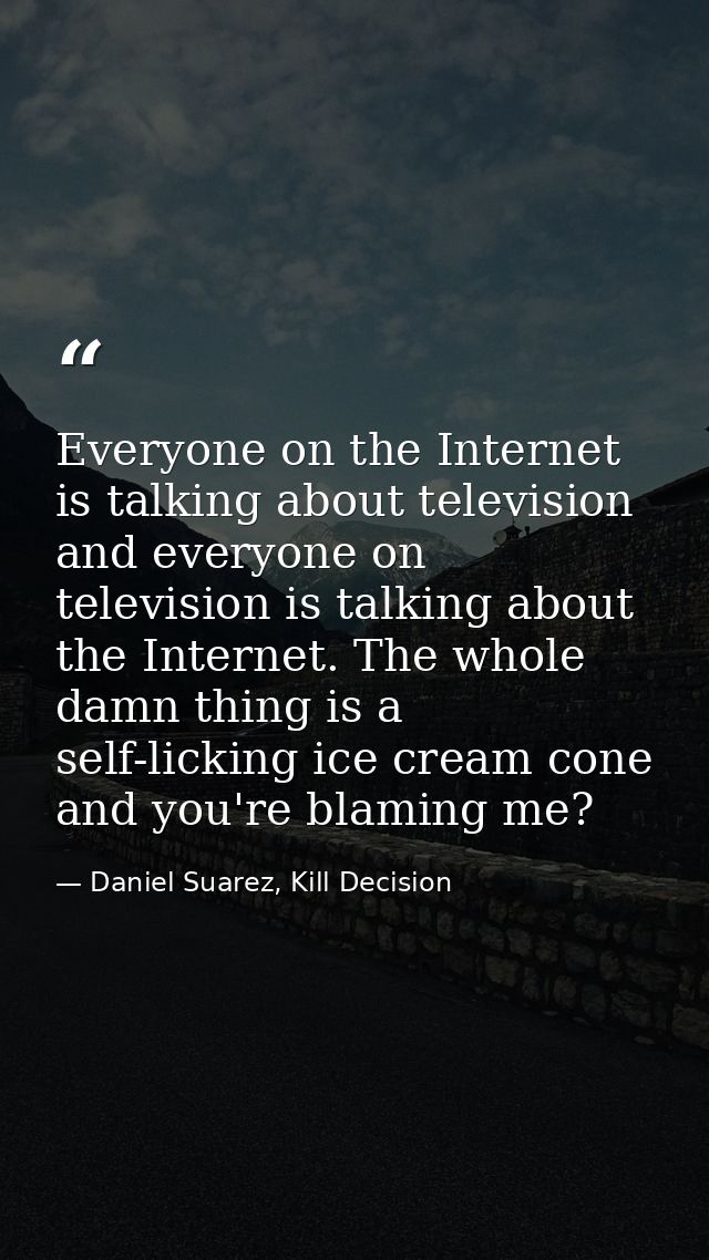 Everyone on the Internet is talking about television and everyone on television is talking about the Internet. The whole — Daniel Suarez, Kill Decision