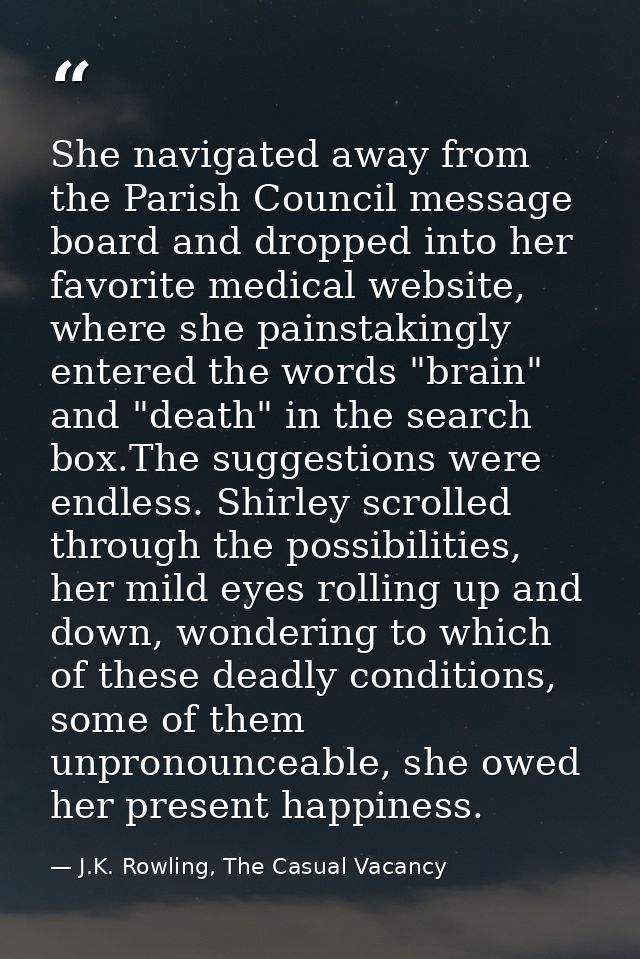 She navigated away from the Parish Council message board and dropped into her favorite medical website, where she painst — J.K. Rowling, The Casual Vacancy