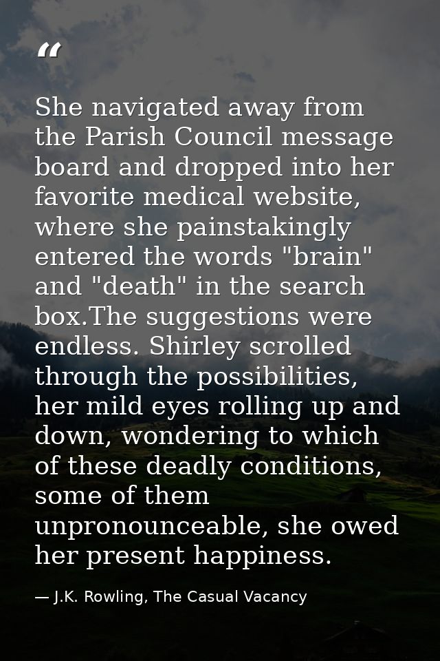 She navigated away from the Parish Council message board and dropped into her favorite medical website, where she painst — J.K. Rowling, The Casual Vacancy